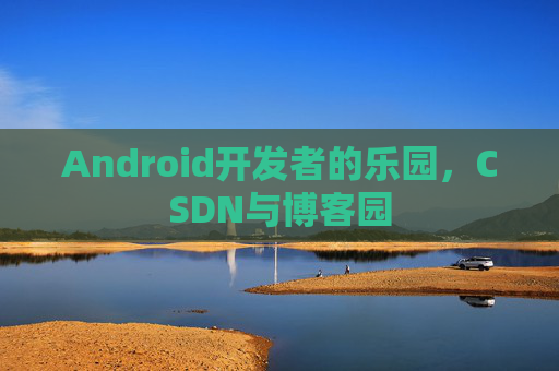 Android开发者的乐园，CSDN与博客园