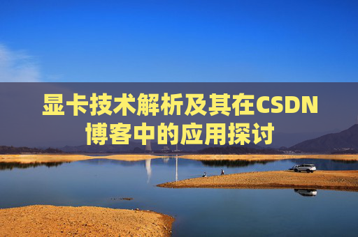 显卡技术解析及其在CSDN博客中的应用探讨