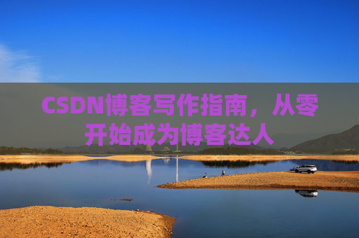 CSDN博客写作指南，从零开始成为博客达人