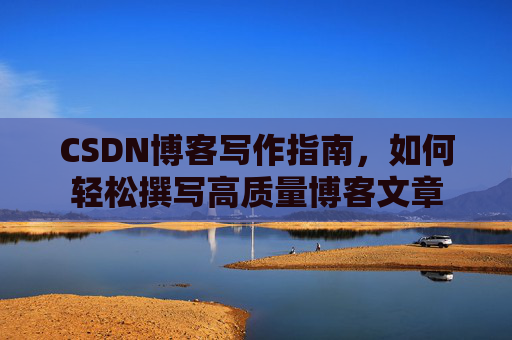 CSDN博客写作指南，如何轻松撰写高质量博客文章